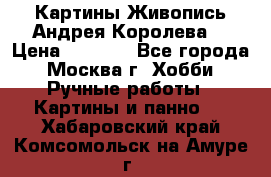 Картины Живопись Андрея Королева. › Цена ­ 9 000 - Все города, Москва г. Хобби. Ручные работы » Картины и панно   . Хабаровский край,Комсомольск-на-Амуре г.